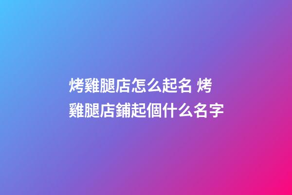 烤雞腿店怎么起名 烤雞腿店鋪起個什么名字-第1張-店鋪起名-玄機派